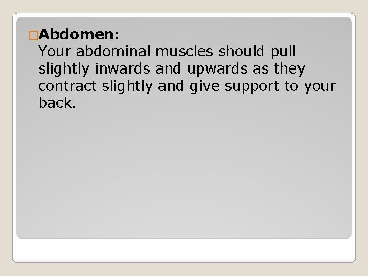 �Abdomen: Your abdominal muscles should pull slightly inwards and upwards as they contract slightly