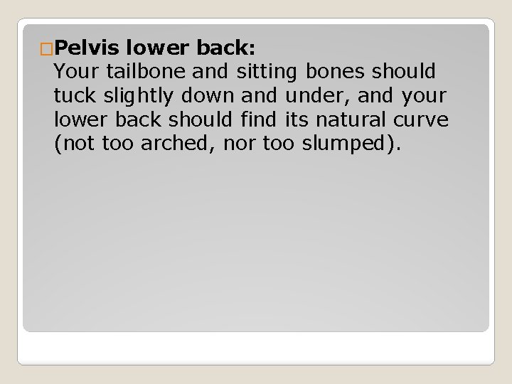 �Pelvis lower back: Your tailbone and sitting bones should tuck slightly down and under,