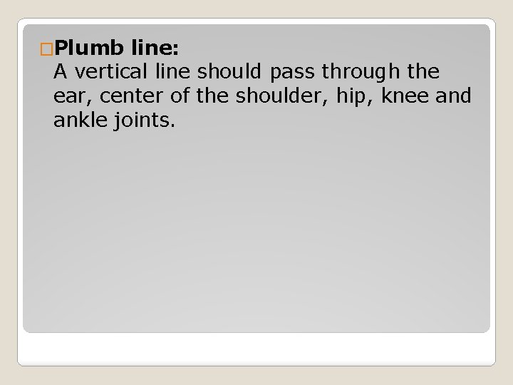 �Plumb line: A vertical line should pass through the ear, center of the shoulder,
