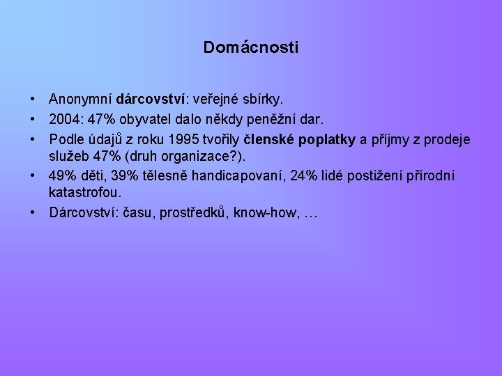 Domácnosti • Anonymní dárcovství: veřejné sbírky. • 2004: 47% obyvatel dalo někdy peněžní dar.