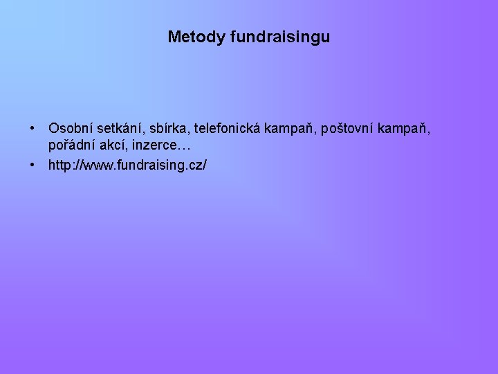 Metody fundraisingu • Osobní setkání, sbírka, telefonická kampaň, poštovní kampaň, pořádní akcí, inzerce… •