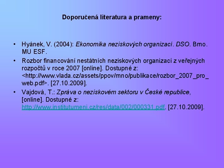 Doporučená literatura a prameny: • Hyánek, V. (2004): Ekonomika neziskových organizací. DSO. Brno. MU