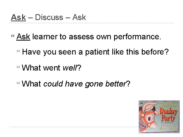 Ask – Discuss – Ask learner to assess own performance. Have you seen a