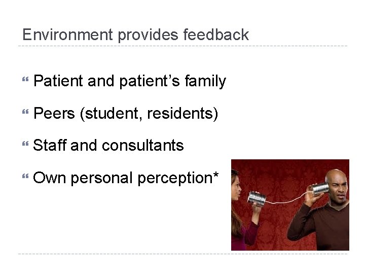 Environment provides feedback Patient and patient’s family Peers (student, residents) Staff and consultants Own