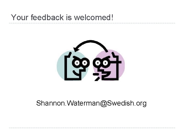 Your feedback is welcomed! Shannon. Waterman@Swedish. org 