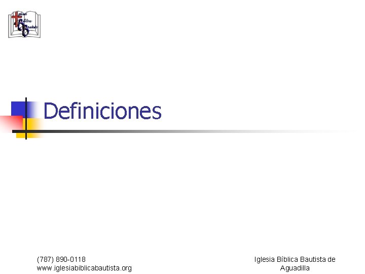 Definiciones (787) 890 -0118 www. iglesiabiblicabautista. org Iglesia Bíblica Bautista de Aguadilla 