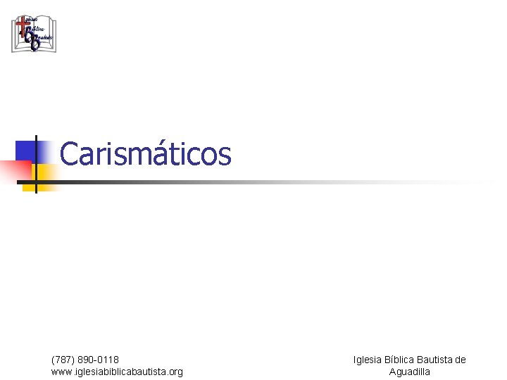 Carismáticos (787) 890 -0118 www. iglesiabiblicabautista. org Iglesia Bíblica Bautista de Aguadilla 