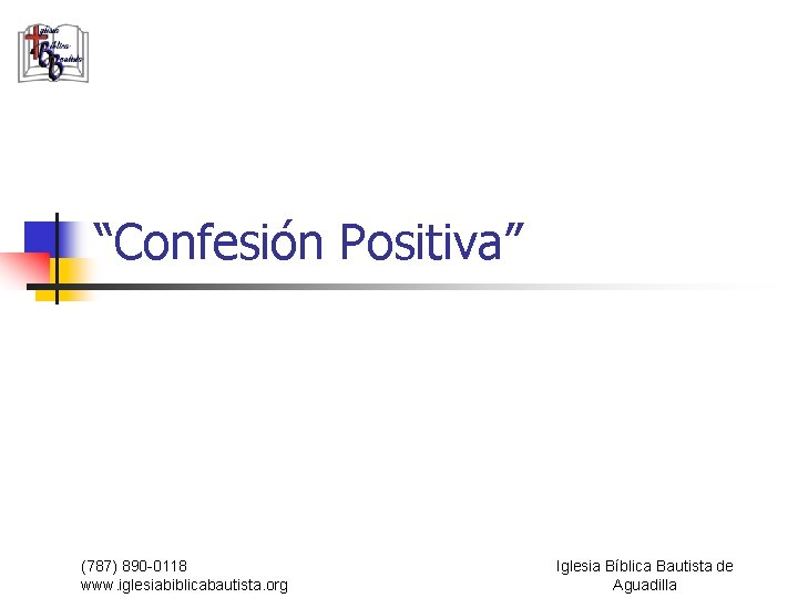 “Confesión Positiva” (787) 890 -0118 www. iglesiabiblicabautista. org Iglesia Bíblica Bautista de Aguadilla 