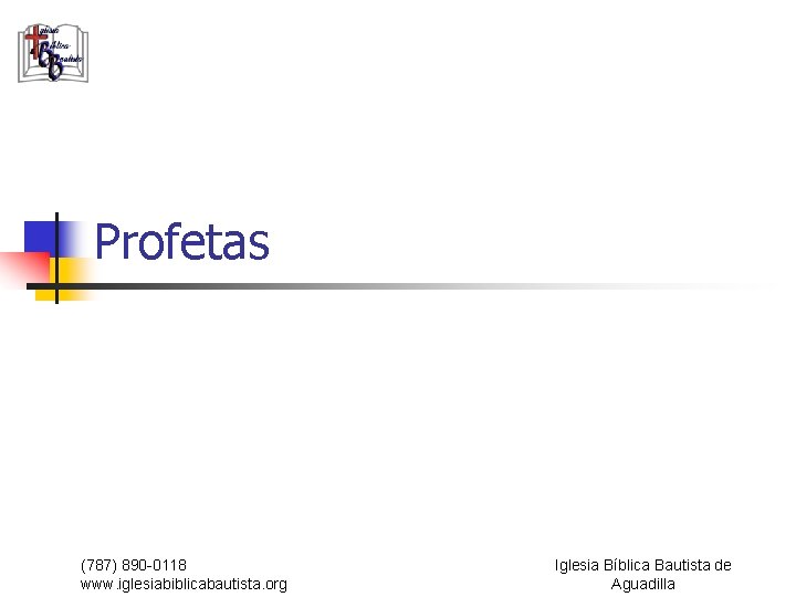 Profetas (787) 890 -0118 www. iglesiabiblicabautista. org Iglesia Bíblica Bautista de Aguadilla 