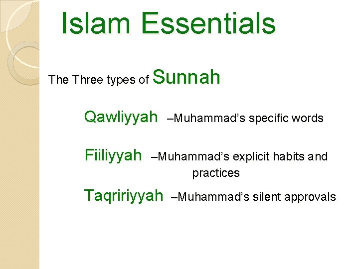 Islam Essentials The Three types of Sunnah Qawliyyah Fiiliyyah –Muhammad’s specific words –Muhammad’s explicit
