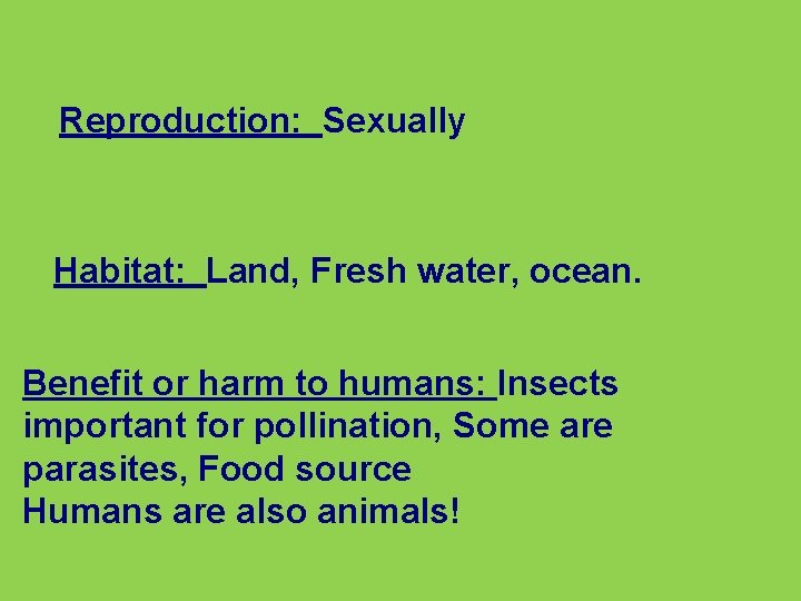 Reproduction: Sexually Habitat: Land, Fresh water, ocean. Benefit or harm to humans: Insects important