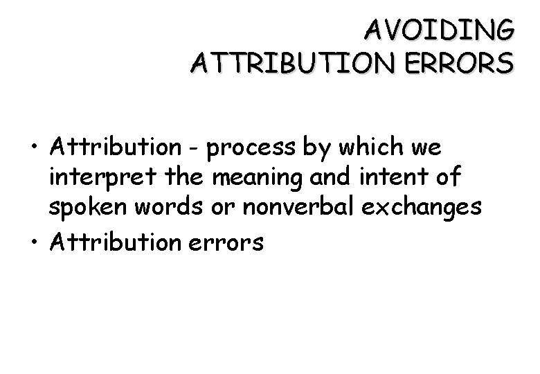 AVOIDING ATTRIBUTION ERRORS • Attribution - process by which we interpret the meaning and