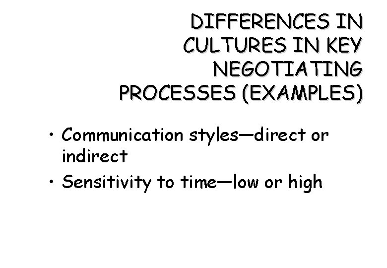 DIFFERENCES IN CULTURES IN KEY NEGOTIATING PROCESSES (EXAMPLES) • Communication styles—direct or indirect •
