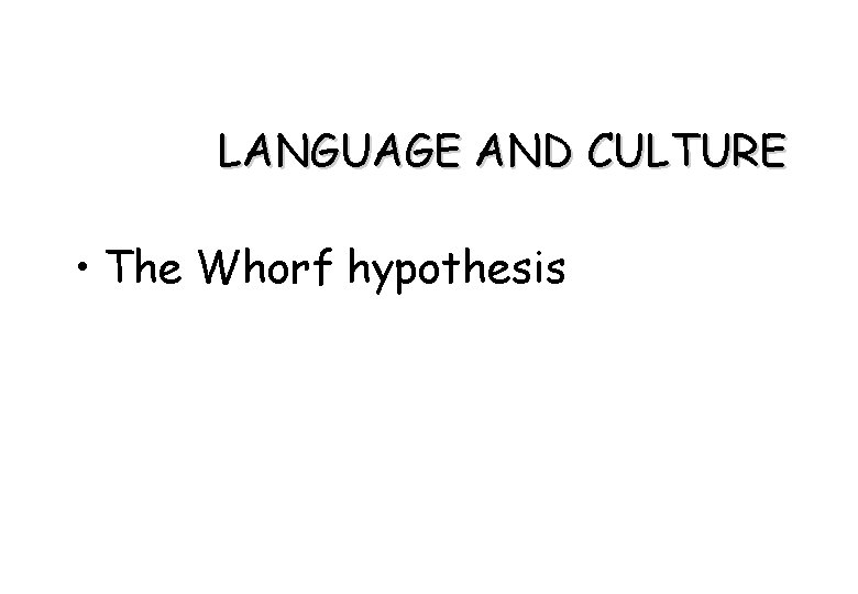 LANGUAGE AND CULTURE • The Whorf hypothesis 