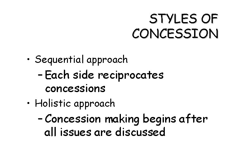 STYLES OF CONCESSION • Sequential approach – Each side reciprocates concessions • Holistic approach