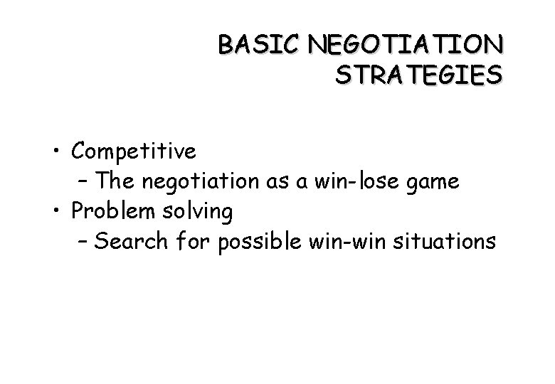 BASIC NEGOTIATION STRATEGIES • Competitive – The negotiation as a win-lose game • Problem