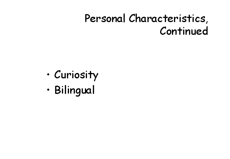 Personal Characteristics, Continued • Curiosity • Bilingual 
