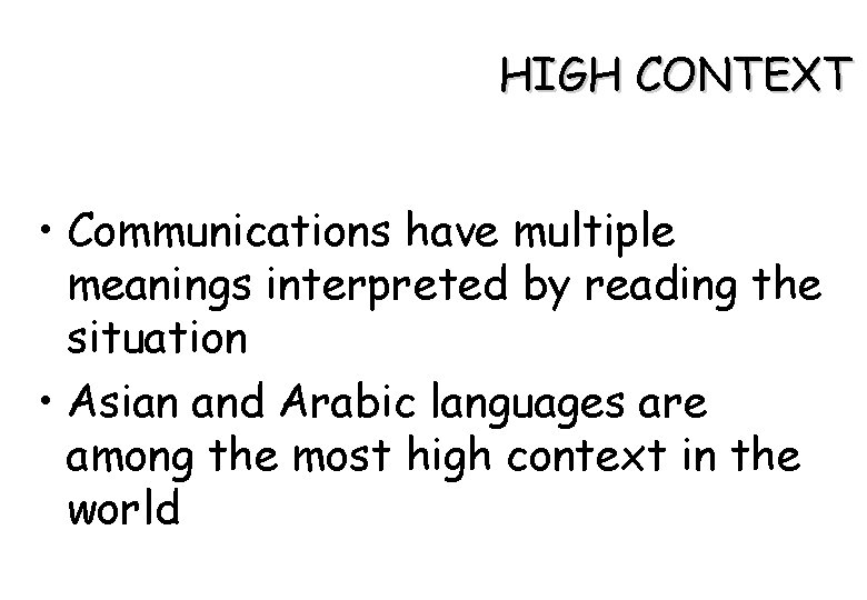 HIGH CONTEXT • Communications have multiple meanings interpreted by reading the situation • Asian