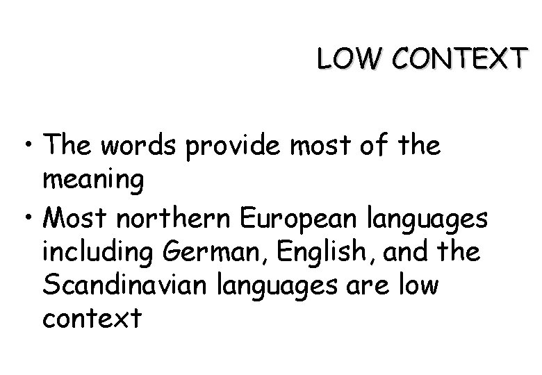 LOW CONTEXT • The words provide most of the meaning • Most northern European