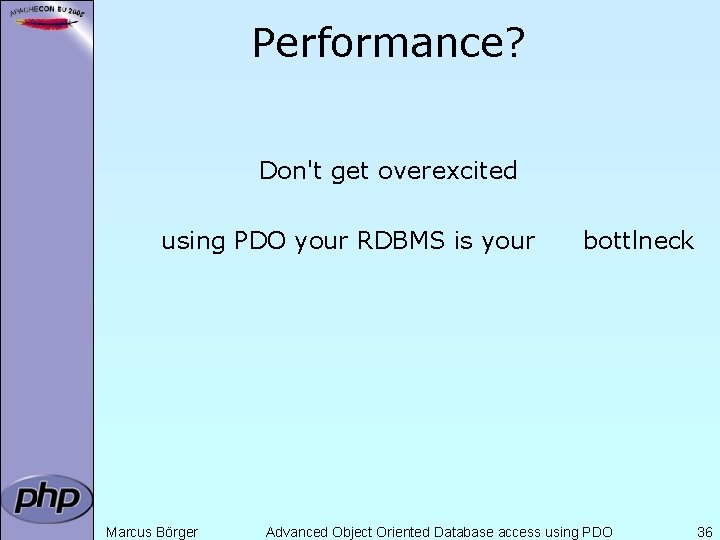 Performance? Don't get overexcited using PDO your RDBMS is your Marcus Börger bottlneck Advanced