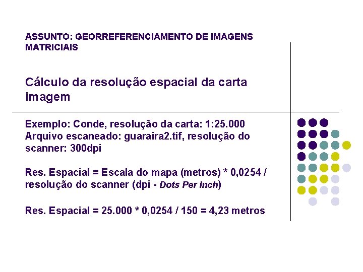 ASSUNTO: GEORREFERENCIAMENTO DE IMAGENS MATRICIAIS Cálculo da resolução espacial da carta imagem Exemplo: Conde,