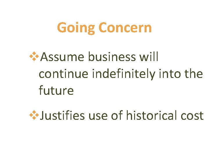 Going Concern v. Assume business will continue indefinitely into the future v. Justifies use