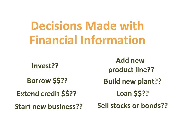Decisions Made with Financial Information Invest? ? Add new product line? ? Borrow $$?