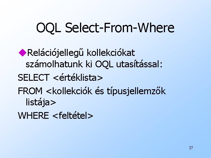 OQL Select-From-Where u. Relációjellegű kollekciókat számolhatunk ki OQL utasítással: SELECT <értéklista> FROM <kollekciók és
