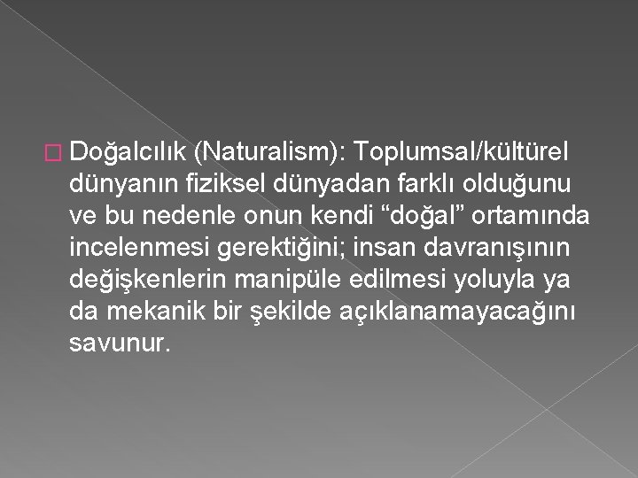 � Doğalcılık (Naturalism): Toplumsal/kültürel dünyanın fiziksel dünyadan farklı olduğunu ve bu nedenle onun kendi