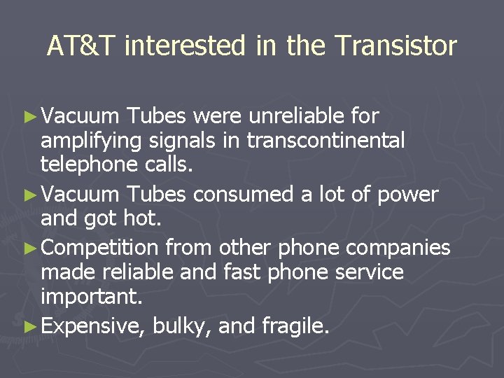 AT&T interested in the Transistor ► Vacuum Tubes were unreliable for amplifying signals in