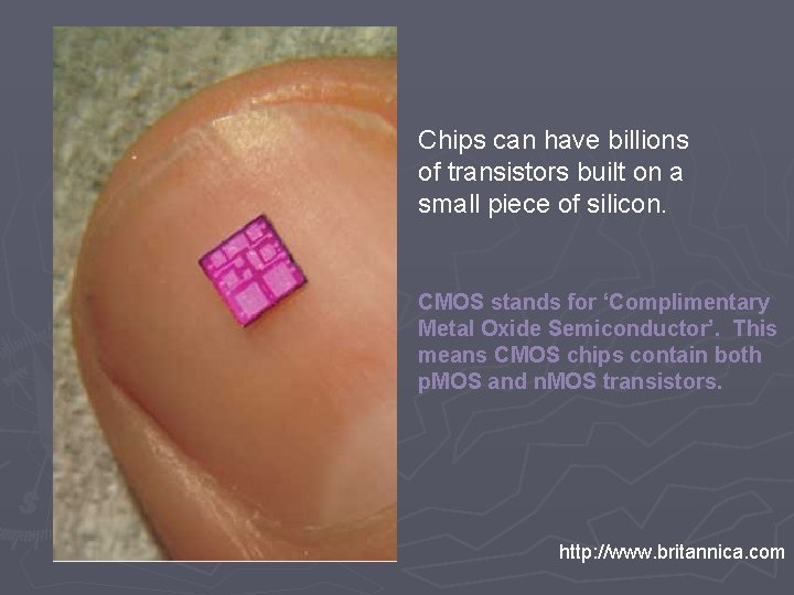 Chips can have billions of transistors built on a small piece of silicon. CMOS