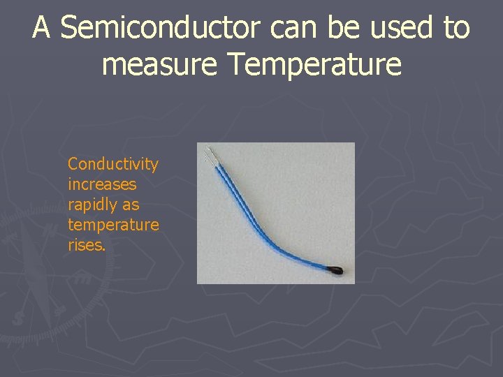A Semiconductor can be used to measure Temperature Conductivity increases rapidly as temperature rises.