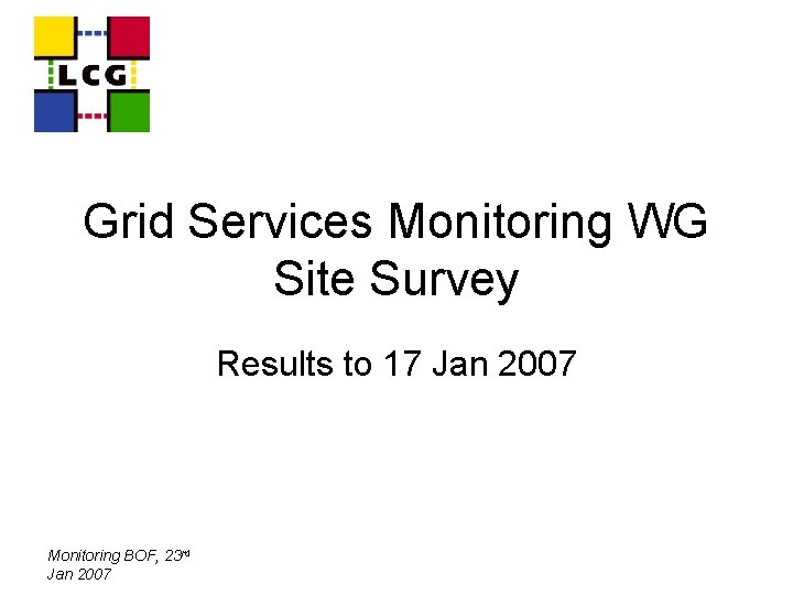 Grid Services Monitoring WG Site Survey Results to 17 Jan 2007 Monitoring BOF, 23
