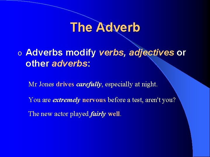 The Adverb o Adverbs modify verbs, adjectives or other adverbs: Mr Jones drives carefully,