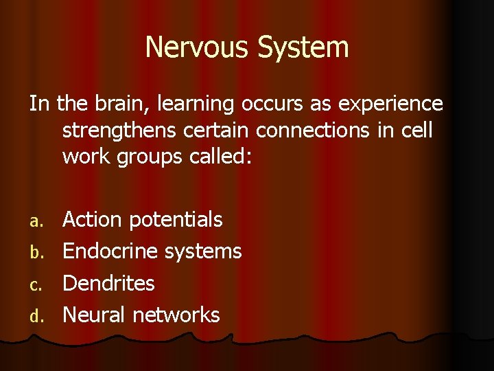 Nervous System In the brain, learning occurs as experience strengthens certain connections in cell