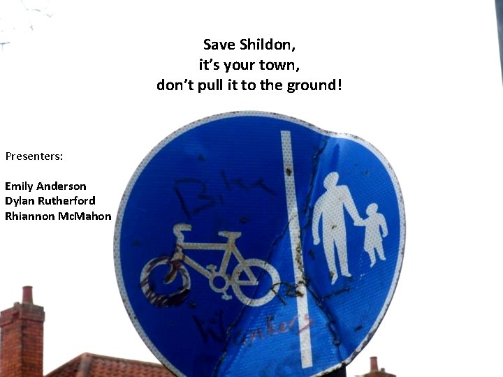 Save Shildon, it’s your town, don’t pull it to the ground! Presenters: Emily Anderson
