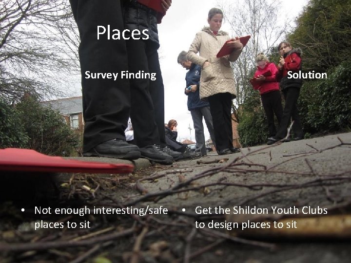 Places Survey Finding • Not enough interesting/safe places to sit Solution • Get the