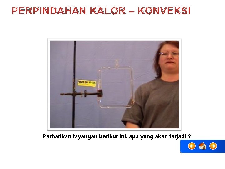 PERPINDAHAN KALOR – KONVEKSI Perhatikan tayangan berikut ini, apa yang akan terjadi ? 