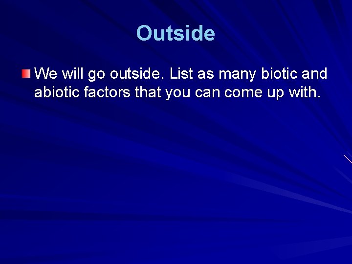 Outside We will go outside. List as many biotic and abiotic factors that you