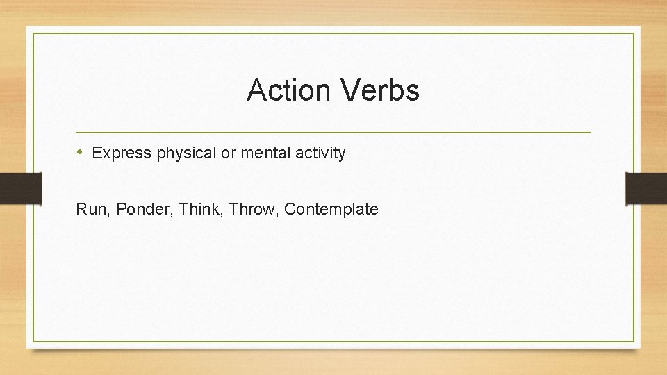 Action Verbs • Express physical or mental activity Run, Ponder, Think, Throw, Contemplate  Action Verbs • Express physical or mental activity Run, Ponder, Think, Throw, Contemplate