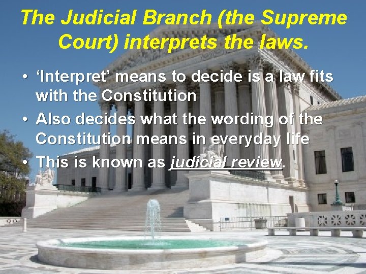 The Judicial Branch (the Supreme Court) interprets the laws. • ‘Interpret’ means to decide
