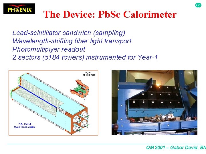 The Device: Pb. Sc Calorimeter Lead-scintillator sandwich (sampling) Wavelength-shifting fiber light transport Photomultiplyer readout