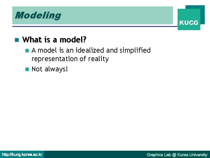 Modeling n KUCG What is a model? A model is an idealized and simplified