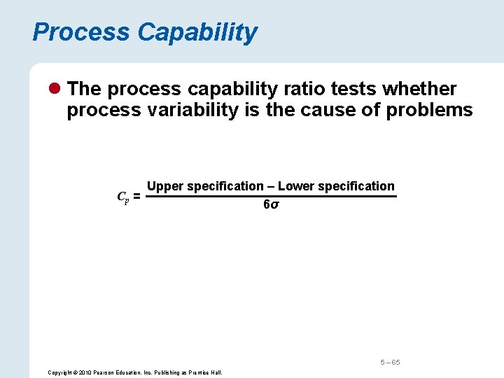 Process Capability l The process capability ratio tests whether process variability is the cause