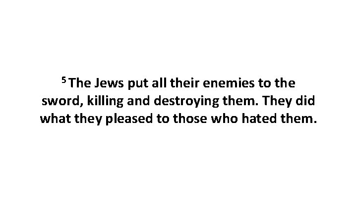 5 The Jews put all their enemies to the sword, killing and destroying them.