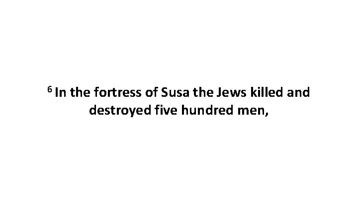 6 In the fortress of Susa the Jews killed and destroyed five hundred men,