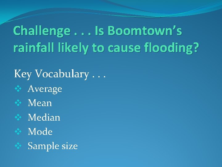 Challenge. . . Is Boomtown’s rainfall likely to cause flooding? Key Vocabulary. . .