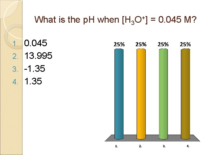 What is the p. H when [H 3 O+] = 0. 045 M? 0.