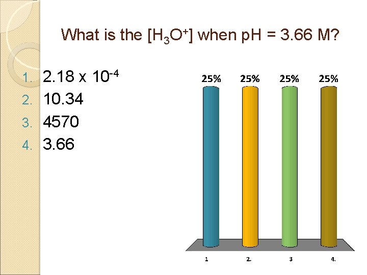 What is the [H 3 O+] when p. H = 3. 66 M? 2.