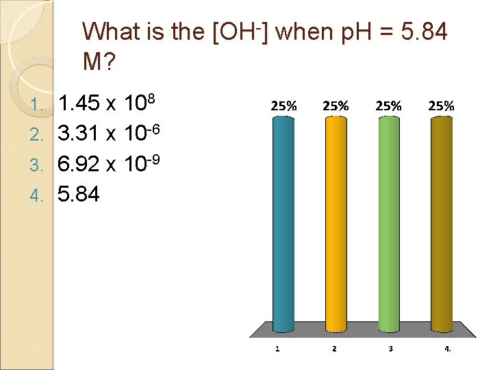 What is the [OH-] when p. H = 5. 84 M? 1. 45 x